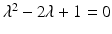 
$$\lambda ^{2} - 2\lambda + 1 = 0$$
