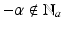 
$$-\alpha \notin \mathbb{N}_{a}$$
