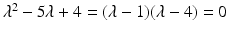 
$$\lambda ^{2} - 5\lambda + 4 = (\lambda -1)(\lambda -4) = 0$$
