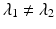 
$$\lambda _{1}\neq \lambda _{2}$$
