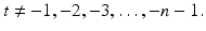 
$$t\neq - 1,-2,-3,\ldots,-n - 1.$$
