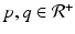 
$$p,q \in \mathcal{R}^{+}$$
