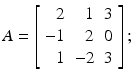 
$$A = \left [\begin{array}{*{10}c} \;\;2 & \;\;1 &3\\ -1 & \;\;2 &0 \\ \;\;1 &-2&3\end{array} \right ];$$
