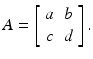 
$$A = \left [\begin{array}{*{10}c} a&b\\ c &d\end{array} \right ].$$
