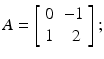 
$$A = \left [\begin{array}{*{10}c} 0&-1\\ 1 & \;2\end{array} \right ];$$
