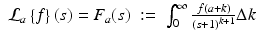 
$$\displaystyle\begin{array}{rcl} \mathcal{L}_{a}\left \{f\right \}(s) = F_{a}(s)&:=& \int _{0}^{\infty } \frac{f(a + k)} {(s + 1)^{k+1}}\Delta k{}\end{array}$$
