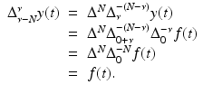 
$$\displaystyle\begin{array}{rcl} \Delta _{\nu -N}^{\nu }y(t)& =& \Delta ^{N}\Delta _{\nu }^{-(N-\nu )}y(t) {}\\ & =& \Delta ^{N}\Delta _{ 0+\nu }^{-(N-\nu )}\Delta _{ 0}^{-\nu }f(t) {}\\ & =& \Delta ^{N}\Delta _{ 0}^{-N}f(t) {}\\ & =& f(t). {}\\ \end{array}$$

