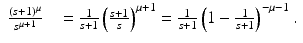 
$$\displaystyle\begin{array}{rcl} \frac{(s + 1)^{\mu }} {s^{\mu +1}} & & = \frac{1} {s + 1}\left (\frac{s + 1} {s} \right )^{\mu +1} = \frac{1} {s + 1}\left (1 - \frac{1} {s + 1}\right )^{-\mu -1}. {}\\ \end{array}$$
