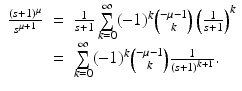
$$\displaystyle\begin{array}{rcl} \frac{(s + 1)^{\mu }} {s^{\mu +1}} & =& \frac{1} {s + 1}\sum \limits _{k=0}^{\infty }(-1)^{k}\binom{-\mu - 1}{k}\left ( \frac{1} {s + 1}\right )^{k} \\ & =& \sum \limits _{k=0}^{\infty }(-1)^{k}\binom{-\mu - 1}{k} \frac{1} {(s + 1)^{k+1}}.{}\end{array}$$
