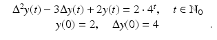 
$$\displaystyle\begin{array}{rcl} & \Delta ^{2}y(t) - 3\Delta y(t) + 2y(t) = 2 \cdot 4^{t},\quad t \in \mathbb{N}_{0}& {}\\ & y(0) = 2,\quad \Delta y(0) = 4 &. {}\\ \end{array}$$
