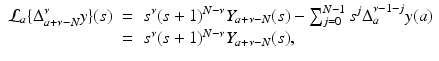 
$$\displaystyle\begin{array}{rcl} \mathcal{L}_{a}\{\Delta _{a+\nu -N}^{\nu }y\}(s)& =& s^{\nu }(s + 1)^{N-\nu }Y _{ a+\nu -N}(s) -\sum _{j=0}^{N-1}s^{j}\Delta _{ a}^{\nu -1-j}y(a) {}\\ & =& s^{\nu }(s + 1)^{N-\nu }Y _{ a+\nu -N}(s), {}\\ \end{array}$$
