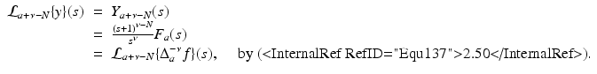 
$$\displaystyle\begin{array}{rcl} \mathcal{L}_{a+\nu -N}\{y\}(s)& =& Y _{a+\nu -N}(s) {}\\ & =& \frac{(s + 1)^{\nu -N}} {s^{\nu }} F_{a}(s) {}\\ & =& \mathcal{L}_{a+\nu -N}\{\Delta _{a}^{-\nu }f\}(s),\quad \mbox{ by (<InternalRef RefID="Equ137">2.50</InternalRef>)}. {}\\ \end{array}$$
