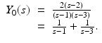 
$$\displaystyle\begin{array}{rcl} Y _{0}(s)& =& \frac{2(s - 2)} {(s - 1)(s - 3)} {}\\ & =& \frac{1} {s - 1} + \frac{1} {s - 3}. {}\\ \end{array}$$
