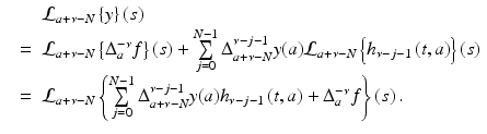 
$$\displaystyle\begin{array}{rcl} & & \mathcal{L}_{a+\nu -N}\left \{y\right \}(s) {}\\ & =& \mathcal{L}_{a+\nu -N}\left \{\Delta _{a}^{-\nu }f\right \}\left (s\right ) +\sum \limits _{ j=0}^{N-1}\Delta _{ a+\nu -N}^{\nu -j-1}y(a)\mathcal{L}_{ a+\nu -N}\left \{h_{\nu -j-1}\left (t,a\right )\right \}(s) {}\\ & =& \mathcal{L}_{a+\nu -N}\left \{\sum \limits _{j=0}^{N-1}\Delta _{ a+\nu -N}^{\nu -j-1}y(a)h_{\nu -j-1}\left (t,a\right ) + \Delta _{a}^{-\nu }f\right \}\left (s\right ). {}\\ \end{array}$$
