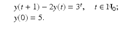 
$$\displaystyle\begin{array}{rcl} & & y(t + 1) - 2y(t) = 3^{t},\quad t \in \mathbb{N}_{ 0}; {}\\ & & y(0) = 5. {}\\ \end{array}$$
