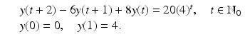 
$$\displaystyle\begin{array}{rcl} & & y(t + 2) - 6y(t + 1) + 8y(t) = 20(4)^{t},\quad t \in \mathbb{N}_{ 0} {}\\ & & y(0) = 0,\quad y(1) = 4. {}\\ \end{array}$$
