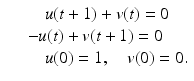 
$$\displaystyle\begin{array}{rcl} & & \quad u(t + 1) + v(t) = 0 {}\\ & & -u(t) + v(t + 1) = 0 {}\\ & & \quad u(0) = 1,\quad v(0) = 0. {}\\ \end{array}$$

