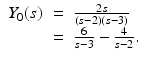 
$$\displaystyle\begin{array}{rcl} Y _{0}(s)& =& \frac{2s} {(s - 2)(s - 3)} {}\\ & =& \frac{6} {s - 3} - \frac{4} {s - 2}. {}\\ \end{array}$$
