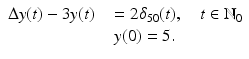 
$$\displaystyle\begin{array}{rcl} \Delta y(t) - 3y(t)& & = 2\delta _{50}(t),\quad t \in \mathbb{N}_{0} {}\\ & & y(0) = 5. {}\\ \end{array}$$
