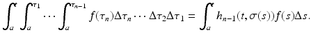 
$$\displaystyle{ \int _{a}^{t}\int _{ a}^{\tau _{1} }\cdots \int _{a}^{\tau _{n-1} }f(\tau _{n})\Delta \tau _{n}\cdots \Delta \tau _{2}\Delta \tau _{1} =\int _{ a}^{t}h_{ n-1}(t,\sigma (s))f(s)\Delta s. }$$
