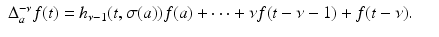 
$$\displaystyle\begin{array}{rcl} \Delta _{a}^{-\nu }f(t) = h_{\nu -1}(t,\sigma (a))f(a) + \cdots +\nu f(t -\nu -1) + f(t-\nu ).& &{}\end{array}$$
