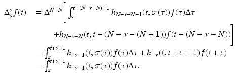 
$$\displaystyle\begin{array}{rcl} \Delta _{a}^{\nu }f(t)& & = \Delta ^{N-N}\Bigg[\int _{ a}^{t-(N-\nu -N)+1}h_{ N-\nu -N-1}(t,\sigma (\tau ))f(\tau )\Delta \tau {}\\ & & \quad \quad + h_{N-\nu -N}(t,t - (N -\nu -(N + 1))f(t - (N -\nu -N))\Bigg] {}\\ & & =\int _{ a}^{t+\nu +1}h_{ -\nu -1}(t,\sigma (\tau ))f(\tau )\Delta \tau + h_{-\nu }(t,t +\nu +1)f(t+\nu ) {}\\ & & =\int _{ a}^{t+\nu +1}h_{ -\nu -1}(t,\sigma (\tau ))f(\tau )\Delta \tau. {}\\ \end{array}$$
