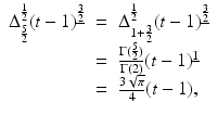 
$$\displaystyle\begin{array}{rcl} \Delta _{\frac{5} {2} }^{ \frac{1} {2} }(t - 1)^{\underline{\frac{3} {2} }}& =& \Delta _{1+\frac{3} {2} }^{ \frac{1} {2} }(t - 1)^{\underline{\frac{3} {2} }} {}\\ & =& \frac{\Gamma (\frac{5} {2})} {\Gamma (2)} (t - 1)^{\underline{1}} {}\\ & =& \frac{3\sqrt{\pi }} {4} (t - 1), {}\\ \end{array}$$
