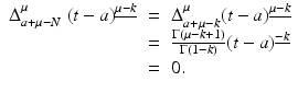 
$$\displaystyle\begin{array}{rcl} \Delta _{a+\mu -N}^{\mu }\;(t - a)^{\underline{\mu -k}}& =& \Delta _{ a+\mu -k}^{\mu }(t - a)^{\underline{\mu -k}} {}\\ & =& \frac{\Gamma (\mu -k + 1)} {\Gamma (1 - k)} (t - a)^{\underline{-k}} {}\\ & =& 0. {}\\ \end{array}$$
