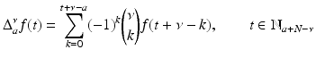 
$$\displaystyle{ \Delta _{a}^{\nu }f(t) =\sum _{ k=0}^{t+\nu -a}(-1)^{k}\binom{\nu }{k}f(t +\nu -k),\qquad t \in \mathbb{N}_{ a+N-\nu } }$$
