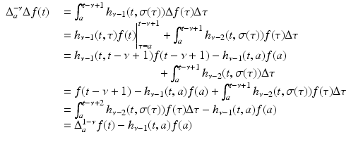
$$\displaystyle\begin{array}{rcl} \Delta _{a}^{-\nu }\Delta f(t)& & =\int _{ a}^{t-\nu +1}h_{\nu -1}(t,\sigma (\tau ))\Delta f(\tau )\Delta \tau {}\\ & & = h_{\nu -1}(t,\tau )f(t)\bigg\vert _{\tau =a}^{t-\nu +1} +\int _{ a}^{t-\nu +1}h_{\nu -2}(t,\sigma (\tau ))f(\tau )\Delta \tau {}\\ & & = h_{\nu -1}(t,t -\nu +1)f(t -\nu +1) - h_{\nu -1}(t,a)f(a) {}\\ & & \qquad \qquad \qquad \qquad +\int _{ a}^{t-\nu +1}h_{\nu -2}(t,\sigma (\tau ))\Delta \tau {}\\ & & = f(t -\nu +1) - h_{\nu -1}(t,a)f(a) +\int _{ a}^{t-\nu +1}h_{\nu -2}(t,\sigma (\tau ))f(\tau )\Delta \tau {}\\ & & =\int _{ a}^{t-\nu +2}h_{\nu -2}(t,\sigma (\tau ))f(\tau )\Delta \tau - h_{\nu -1}(t,a)f(a) {}\\ & & = \Delta _{a}^{1-\nu }f(t) - h_{\nu -1}(t,a)f(a) {}\\ \end{array}$$

