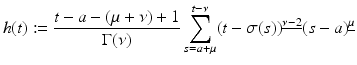 
$$\displaystyle{h(t):= \frac{t - a - (\mu +\nu ) + 1} {\Gamma (\nu )} \sum _{s=a+\mu }^{t-\nu }(t -\sigma (s))^{\underline{\nu -2}}(s - a)^{\underline{\mu }}}$$
