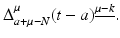 
$$\displaystyle{\Delta _{a+\mu -N}^{\mu }(t - a)^{\underline{\mu -k}}.}$$
