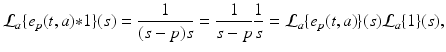 
$$\displaystyle{\mathcal{L}_{a}\{e_{p}(t,a) {\ast} 1\}(s) = \frac{1} {(s - p)s} = \frac{1} {s - p} \frac{1} {s} = \mathcal{L}_{a}\{e_{p}(t,a)\}(s)\mathcal{L}_{a}\{1\}(s),}$$
