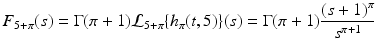 
$$\displaystyle{F_{5+\pi }(s) = \Gamma (\pi +1)\mathcal{L}_{5+\pi }\{h_{\pi }(t,5)\}(s) = \Gamma (\pi +1)\frac{(s + 1)^{\pi }} {s^{\pi +1}} }$$
