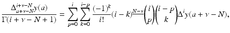 
$$\displaystyle{ \frac{\Delta _{a+\nu -N}^{i+\nu -N}y(a)} {\Gamma (i +\nu -N + 1)} =\sum \limits _{ p=0}^{i}\sum \limits _{ k=0}^{i-p}\frac{(-1)^{k}} {i!} (i - k)^{\underline{N-\nu }}\binom{i}{p}\binom{i - p}{k}\Delta ^{i}y(a +\nu -N), }$$
