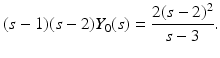 
$$\displaystyle{(s - 1)(s - 2)Y _{0}(s) = \frac{2(s - 2)^{2}} {s - 3}.}$$
