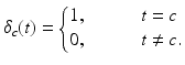 
$$\displaystyle{\delta _{c}(t) = \left \{\begin{array}{@{}l@{\quad }l@{}} 1,\quad &\quad t = c\\ 0,\quad &\quad t\neq c. \end{array} \right.}$$
