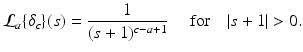 
$$\displaystyle{\mathcal{L}_{a}\{\delta _{c}\}(s) = \frac{1} {(s + 1)^{c-a+1}}\quad \mbox{ for}\quad \vert s + 1\vert > 0.}$$
