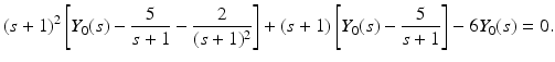 
$$\displaystyle{(s + 1)^{2}\left [Y _{ 0}(s) - \frac{5} {s + 1} - \frac{2} {(s + 1)^{2}}\right ] + (s + 1)\left [Y _{0}(s) - \frac{5} {s + 1}\right ] - 6Y _{0}(s) = 0.}$$
