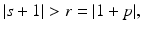 
$$\vert s + 1\vert > r = \vert 1 + p\vert,$$
