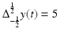 
$$\Delta _{-\frac{1} {2} }^{ \frac{1} {2} }y(t) = 5$$
