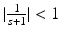 
$$\vert \frac{1} {s+1}\vert < 1$$
