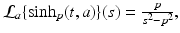 
$$\mathcal{L}_{a}\{\sinh _{p}(t,a)\}(s) = \frac{p} {s^{2}-p^{2}},$$
