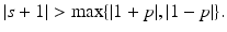 
$$\vert s + 1\vert >\max \{ \vert 1 + p\vert,\vert 1 - p\vert \}.$$
