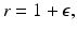 
$$r = 1+\epsilon,$$
