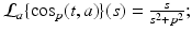 
$$\mathcal{L}_{a}\{\cos _{p}(t,a)\}(s) = \frac{s} {s^{2}+p^{2}};$$
