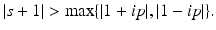 
$$\vert s + 1\vert >\max \{ \vert 1 + ip\vert,\vert 1 - ip\vert \}.$$
