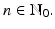 
$$n \in \mathbb{N}_{0}.$$
