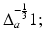 
$$\Delta _{a}^{-\frac{1} {3} }1;$$
