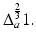
$$\Delta _{a}^{\frac{2} {3} }1.$$

